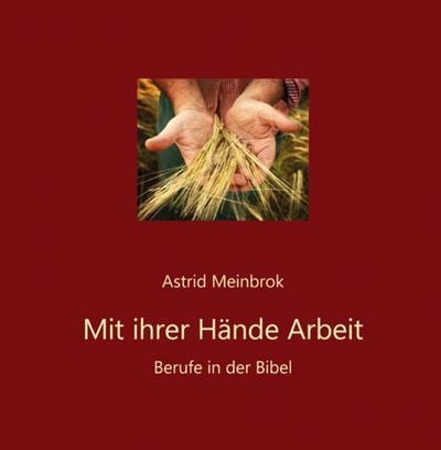 Meinbrok, A: Mit ihrer Hände Arbeit : Berufe in der Bibel - Astrid Meinbrok