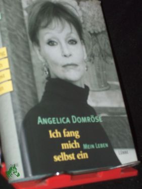 Ich fang mich selbst ein : mein Leben / Angelica Domröse. Aufgeschrieben von Kerstin Decker - Domröse, Angelica (Verfasser), Decker, Kerstin (Mitwirkender)