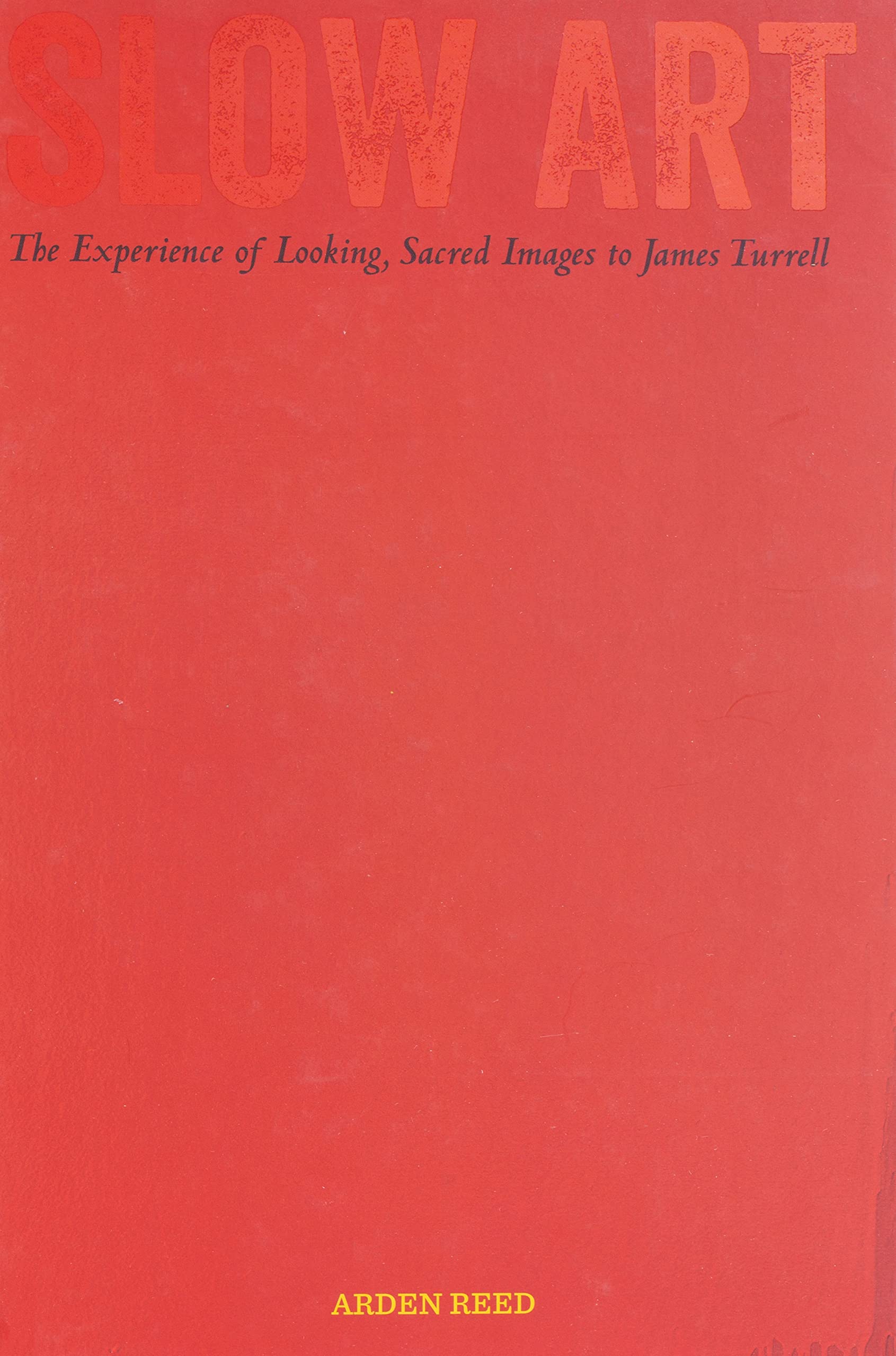 Slow Art: The Experience of Looking, Sacred Images to James Turrell - Reed, Arden