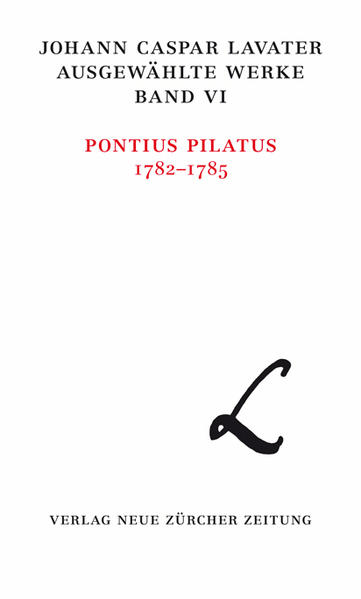 Bd. 6. Pontius Pilatus 1782 - 1785 / hrsg. Christina Reuter; 1 Pontius Pilatus 1782–1785 - Reuter, Christina und Johan Caspar Lavater