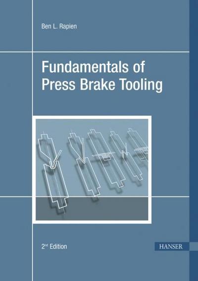 Fundamentals of Press Brake Tooling : The Basic Information You Need to Know in Order to Design and Form Good Parts - Ben L. Rapien