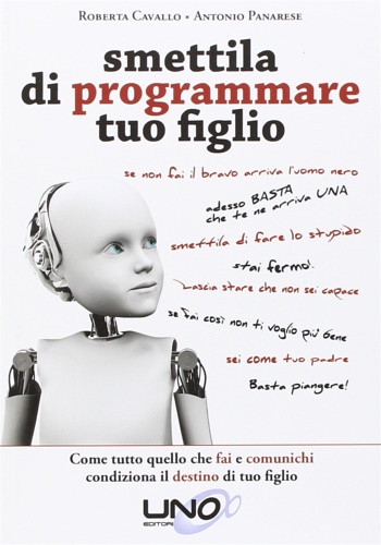 Smettila di programmare tuo figlio. Come tutto quello che fai e comunichi condiziona il destino di tuo figlio. - Cavallo,Roberta. Panarese,Antonio.