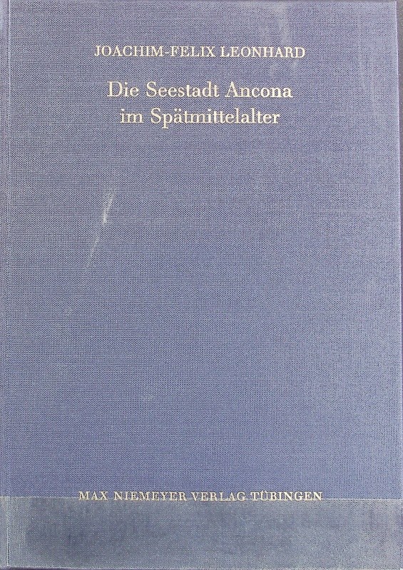 Seestadt Ancona im Spätmittelalter : Politik und Handel. Bibliothek des Deutschen Historischen Instituts in Rom ; 55. - Leonhard, Joachim-Felix