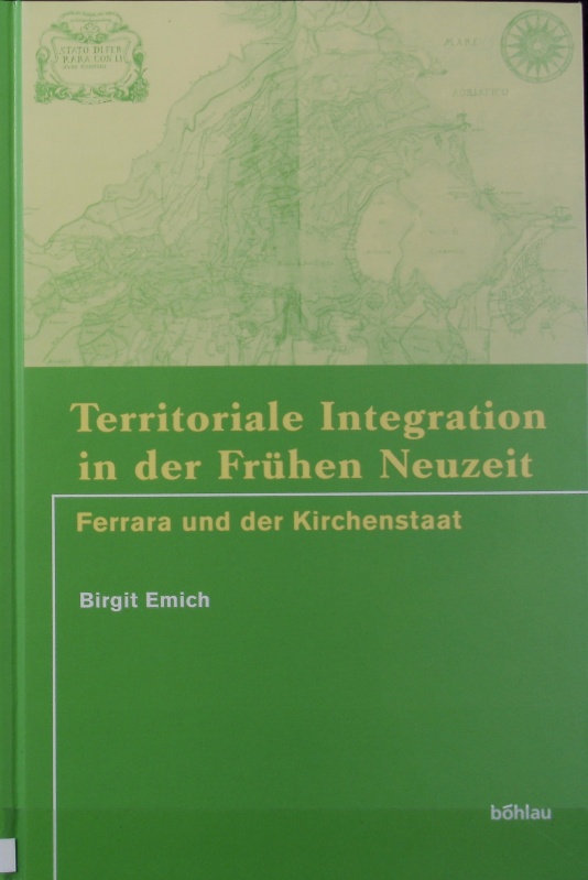 Territoriale Integration in der Frühen Neuzeit : Ferrara und der Kirchenstaat. - Emich, Birgit