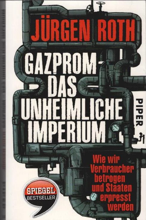 Gazprom - das unheimliche Imperium : wie wir Verbraucher betrogen und Staaten erpresst werden. - Roth, Jürgen