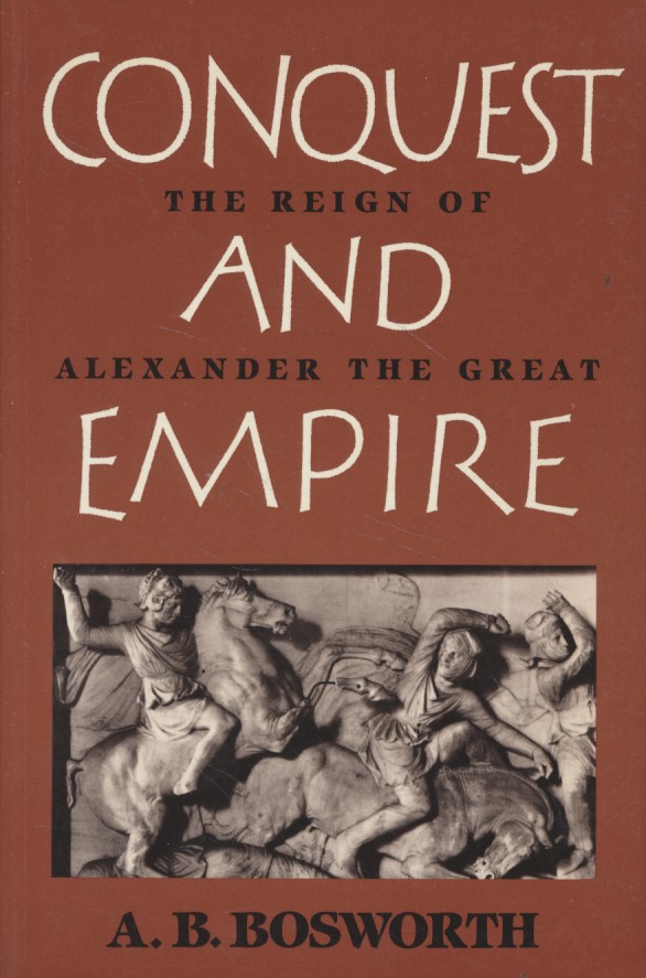 Conquest and Empire: The Reign of Alexander the Great. - Bosworth, A. B.