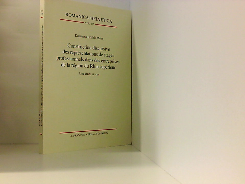 Construction discursive des représentations de stages professionnels dans des entreprises de la région du Rhin supérieur: Une étude de cas (Romanica Helvetica) - Höchle Meier, Katharina