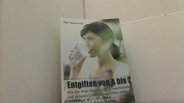 Entgiften von A bis Z. Wie Sie Ihren Körper von Schwermetallen und anderen Umweltschadstoffen befreien. - Nesterenko, Sigi,