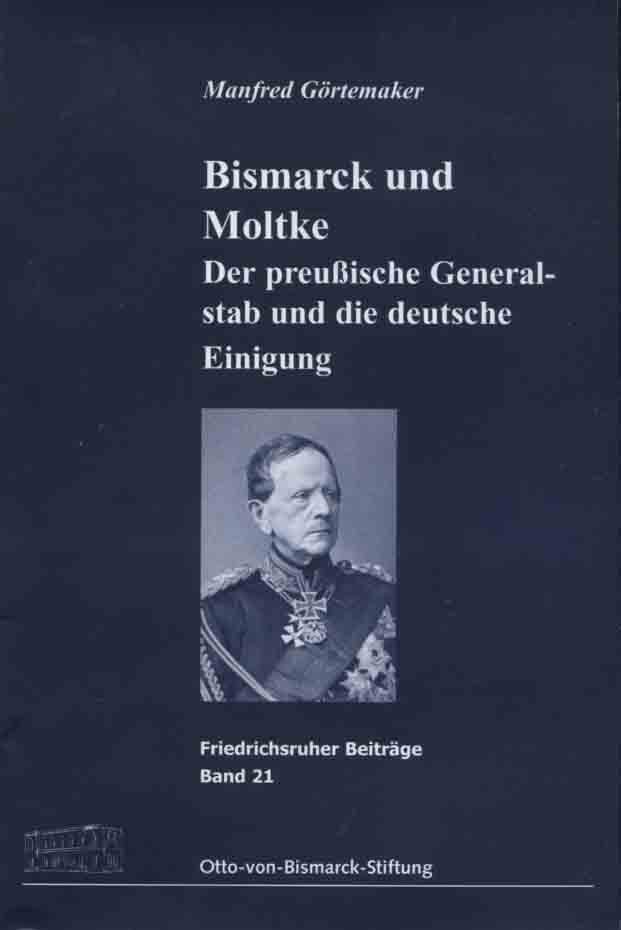 Bismarck und Moltke : der preußische Generalstab und die deutsche Einigung. Otto-von-Bismarck-Stiftung / Friedrichsruher Beiträge ; Bd. 21 - Görtemaker, Manfred