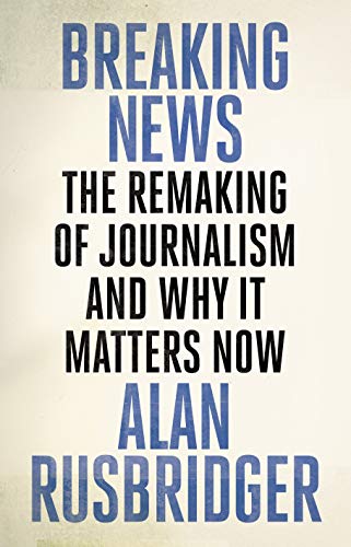 Breaking News: The Remaking of Journalism and Why It Matters Now - Rusbridger, Alan