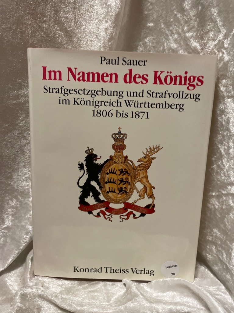 Im Namen des Königs: Strafgesetzgebung und Stafvollzug im Königreich Württemberg von 1806 bis 1871 Strafgesetzgebung und Stafvollzug im Königreich Württemberg von 1806 bis 1871 - Sauer, Paul