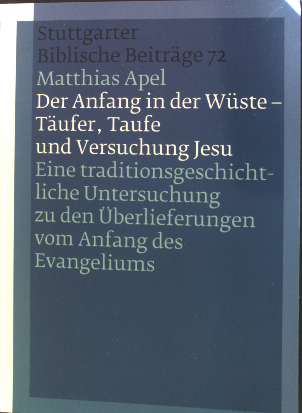 Der Anfang in der Wüste - Täufer, Taufe und Versuchung Jesu : Eine traditionsgeschichtliche Untersuchung zu den Überlieferungen vom Anfang des Evangeliums. Bd. 72. Stuttgarter biblische Beiträge. - Apel, Matthias