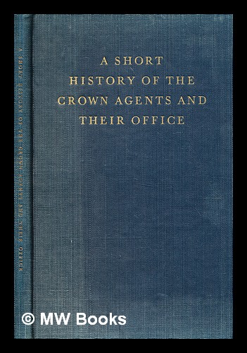 A short history of the Crown Agents and their Office / [by] A. W ...