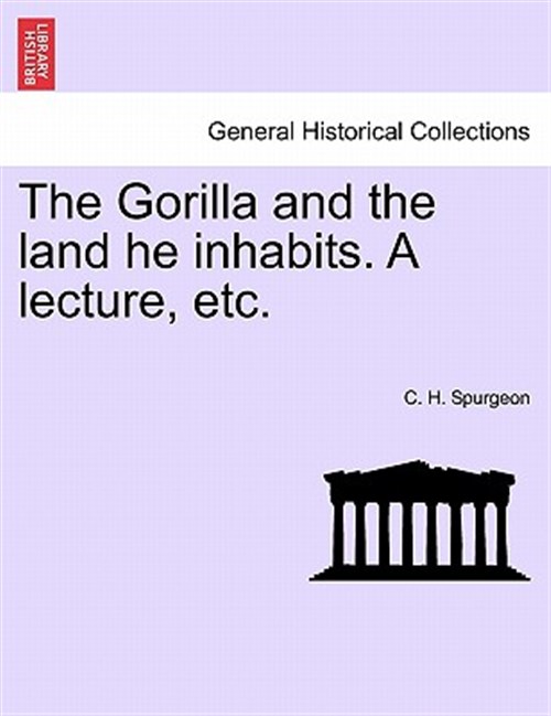 The Gorilla and the land he inhabits. A lecture, etc. - Spurgeon, C. H.