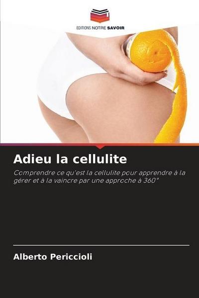 Adieu la cellulite : Comprendre ce qu'est la cellulite pour apprendre à la gérer et à la vaincre par une approche à 360° - Alberto Periccioli