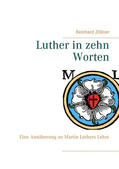 Luther in zehn Worten : Eine Annäherung an Martin Luthers Lehre - Reinhard Zöllner