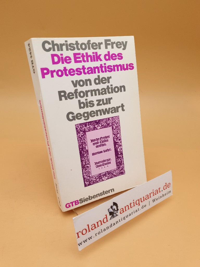 Die Ethik des Protestantismus von der Reformation bis zur Gegenwart ; Gütersloher Taschenbücher Siebenstern ; 1424 - Frey, Christofer