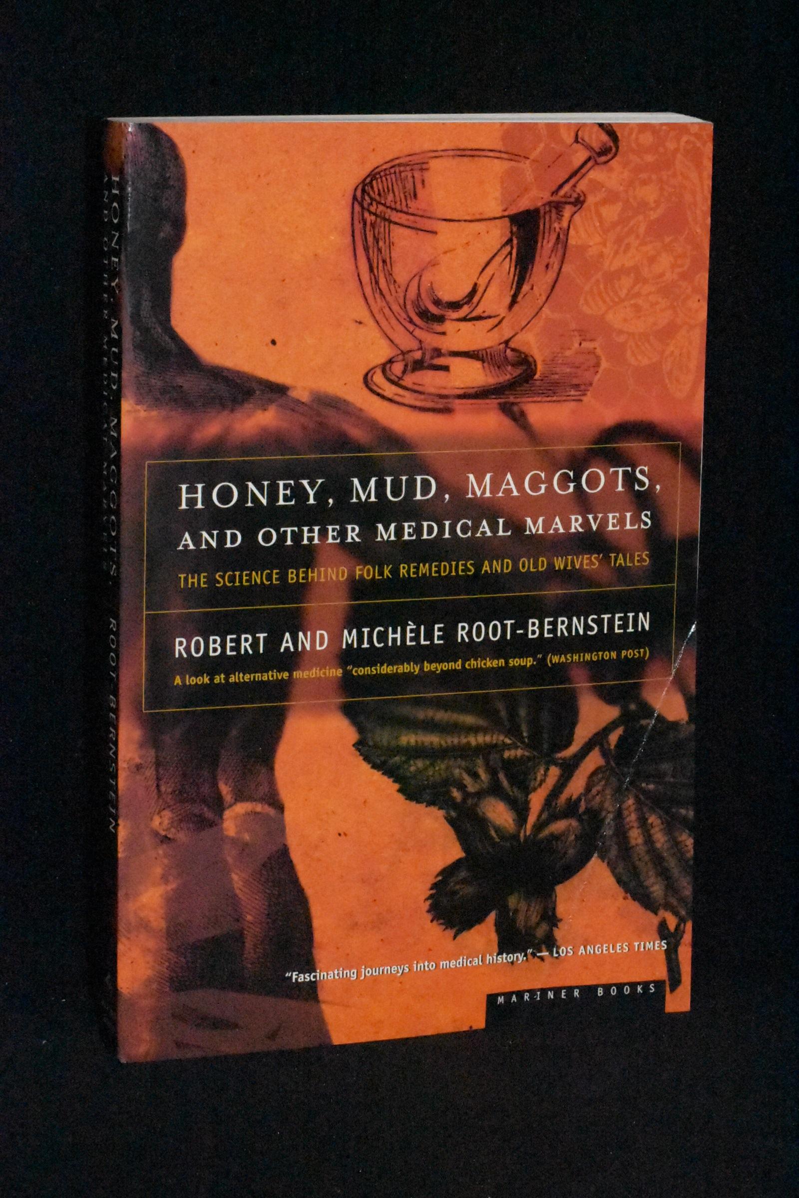 Honey, Mud, Maggots, and Other Medical Marvels: The Science Behind Folk Remedies and Old Wives Tales - Robert and Michele Root-Bernstein