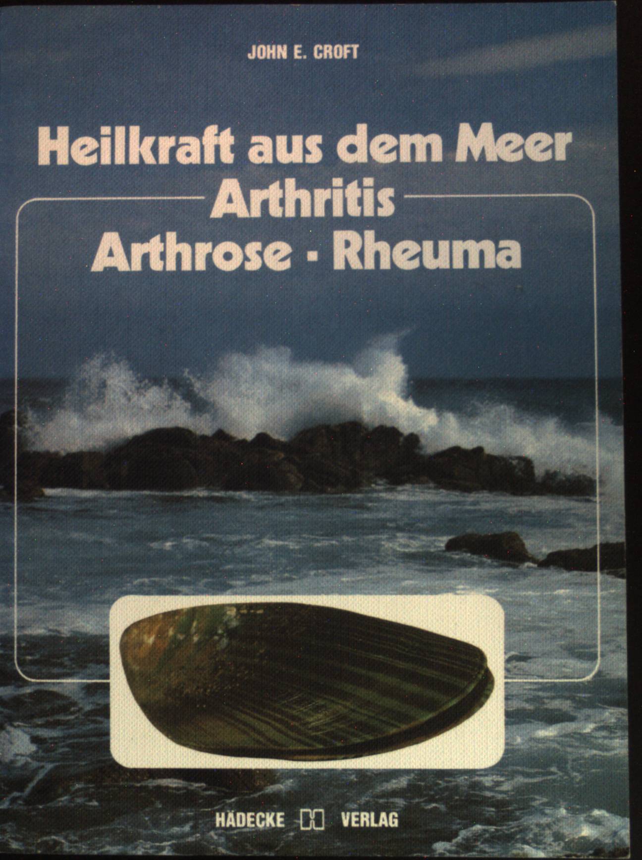 Heilkraft aus dem Meer, Arthritis, Arthrose, Rheuma : die Entdeckung und Wirkungsweise eines neuen Naturheilmittels, das aus dem Meer kommt. - Croft, John E.