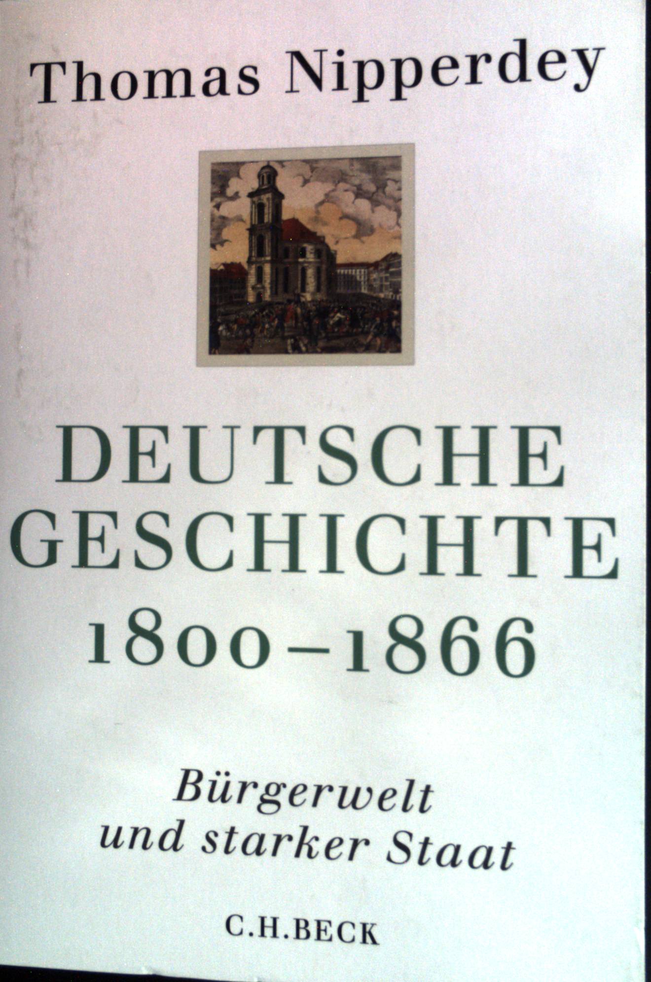 Deutsche Geschichte; Teil: 1800 - 1866 : Bürgerwelt und starker Staat. Beck'sche Reihe ; 6112 - Nipperdey, Thomas