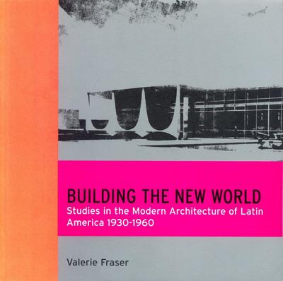 Building the New World : Studies in the Modern Architecture of Latin America 1930-1960 - Valerie Fraser