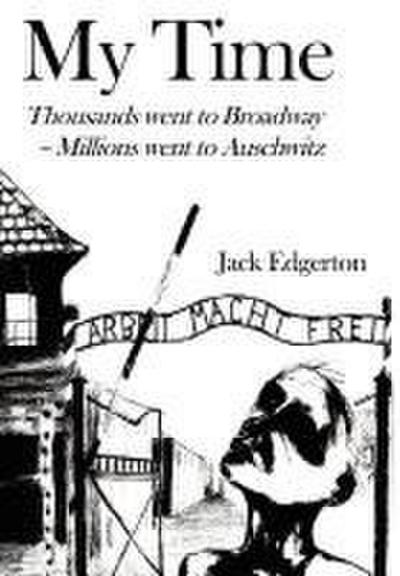 My Time : Thousands went to Broadway--Millions went to Auschwitz - Jack Edgerton