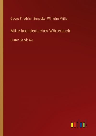 Mittelhochdeutsches Wörterbuch : Erster Band: A-L - Georg Friedrich Benecke