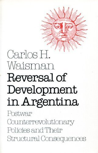 Reversal of Development in Argentina: Postwar Counterrevolutionary Policies and Their Structural Consequences (Princeton Legacy Library) - Waisman, C