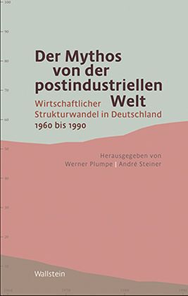 Der Mythos von der postindustriellen Welt. Wirtschaftlicher Strukturwandel in Deutschland 1960 bis 1990. - Plumpe, Werner (Hg.) und André Steiner
