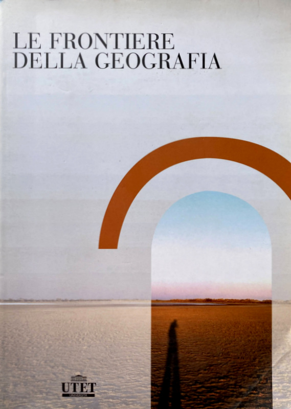 LE FRONTIERE DELLA GEOGRAFIA. TESTI, DIALOGHI E RACCONTI PER GIUSEPPE DEMATTEIS - ARNALDO BAGNASCO, WERNER BÄTZING, PAOLA BONORA, ROGER BRUNET, FRANCO FARINELLI, ROBERTO GAMBINO, VINCENZO GUARRASI, ARTURO LANZANI, ALBERTO MAGNAGHI, LUIGI MAZZA, ERNESTO MAZZETTI, PETROS PETSIMERIS, DENISE PUMAIN, MASSIMO QUAINI, JEAN-BERNARD RACINE, CLAUDE RAFFESTIN, ENZO RULLANI, OLA SÖDERSTRÖM, ANGELO TURCO