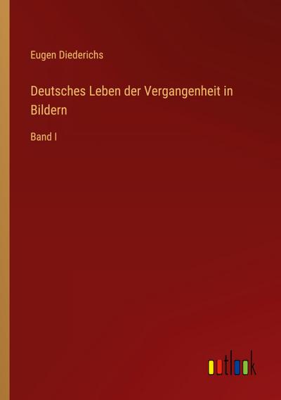 Deutsches Leben der Vergangenheit in Bildern : Band I - Eugen Diederichs