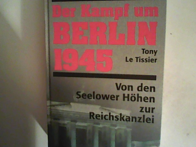 Der Kampf um Berlin 1945 : von den Seelower Höhen zur Reichskanzlei - Le Tissier, Tony