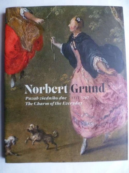 Norbert Grund. The Charm of the Everyday. 1717 - 1767. Begleitbuch zur Ausstellung in der Národní Galerie Praha. - Vondrackova, Marcela