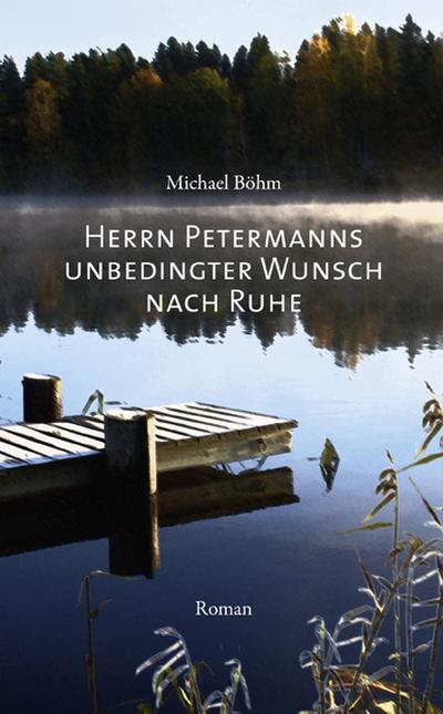 Herrn Petermanns unbedingter Wunsch nach Ruhe: Roman - Michael Böhm