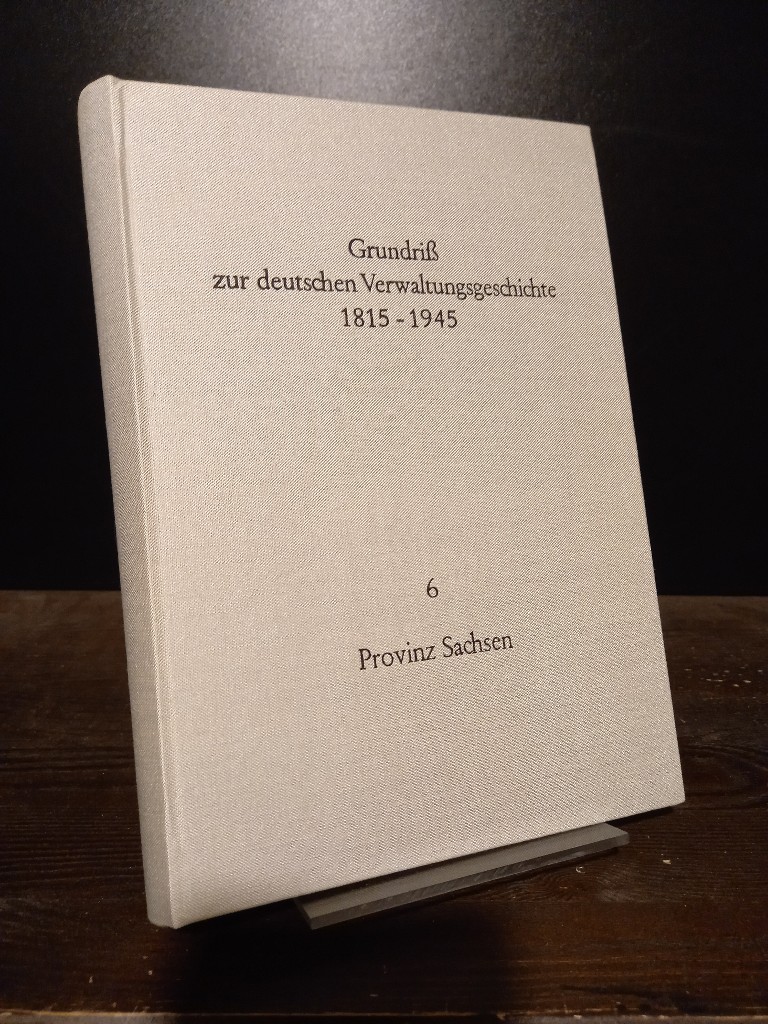 Grundriß zur deutschen Verwaltungsgeschichte 1815-1945. Herausgegeben von Walther Hubatsch. Reihe A: Preußen, Band 6: Provinz Sachsen. - Hubatsch, Walther (Hrsg.)
