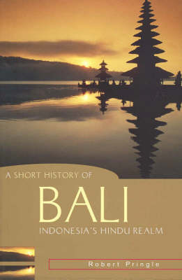 A Short History of Bali. Indonesia's Hindu Realm. - PRINGLE, ROBERT.