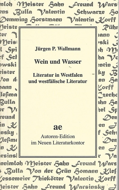 Wein und Wasser. Literatur in Westfalen und westfälische Literatur. Jürgen P. Wallmann / Autoren-Edition ; 13. - Wallmann, Jürgen Peter