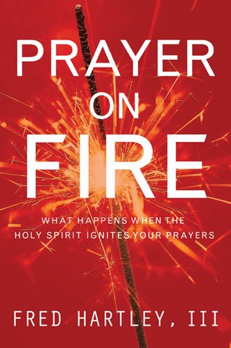 Prayer on Fire: What Happens When the Holy Spirit Ignites Your Prayers - Hartley, Fred