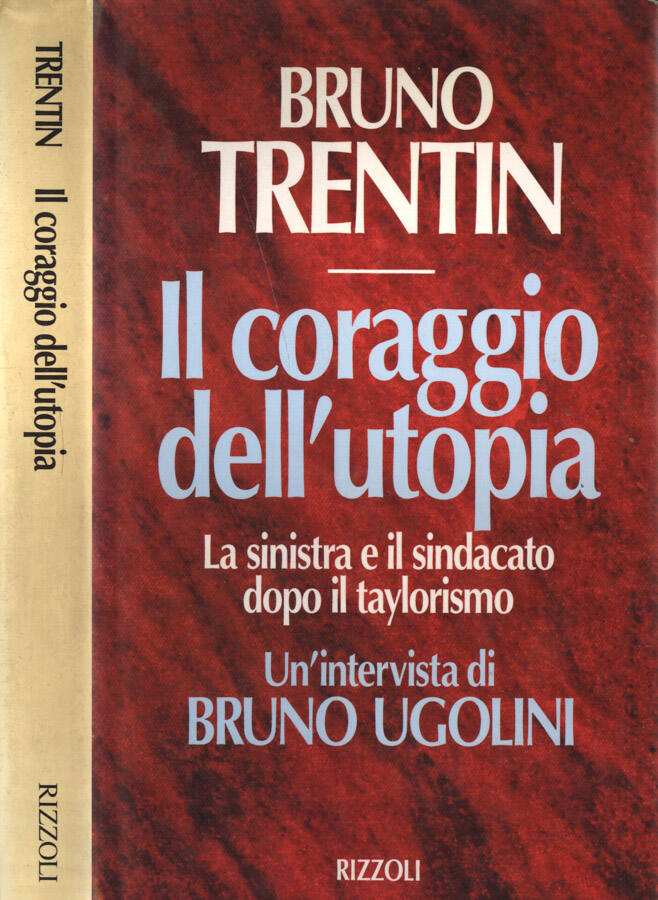 Il coraggio dell' utopia. Un' intervista di Bruno Ugolini. La sinistra e il sindacato dopo il taylorismo - Bruno Trentin