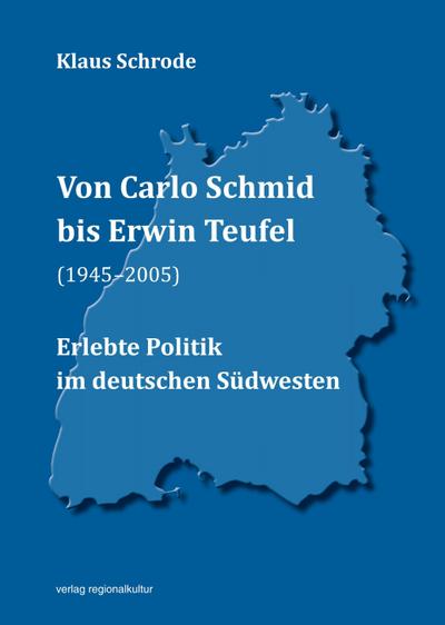 Von Carlo Schmid bis Erwin Teufel (1945?2005): Erlebte Politik im deutschen Südwesten