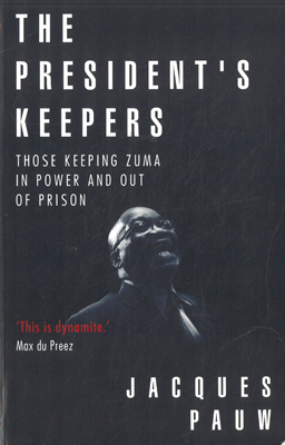 The President's Keepers. Those keeping Zuma in power and out of prison. - Jacques Pauw