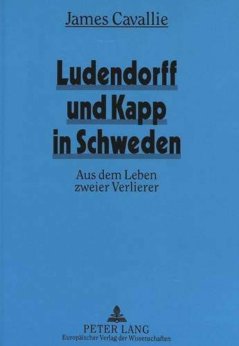 Ludendorff und Kapp in Schweden: Aus dem Leben zweier Verlierer - Cavallie, James
