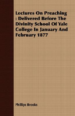 Lectures on Preaching: Delivered Before the Divinity School of Yale College in January and February 1877 (Paperback or Softback) - Brooks, Phillips