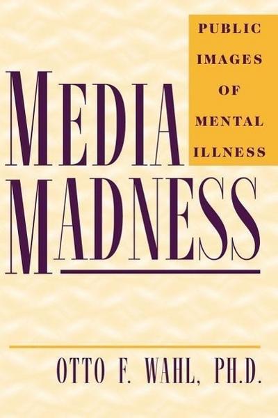 Media Madness: Public Images of Mental Illness - Otto F. Wahl