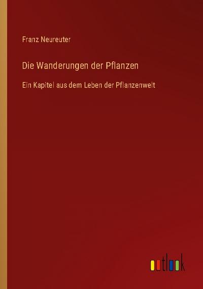 Die Wanderungen der Pflanzen : Ein Kapitel aus dem Leben der Pflanzenwelt - Franz Neureuter