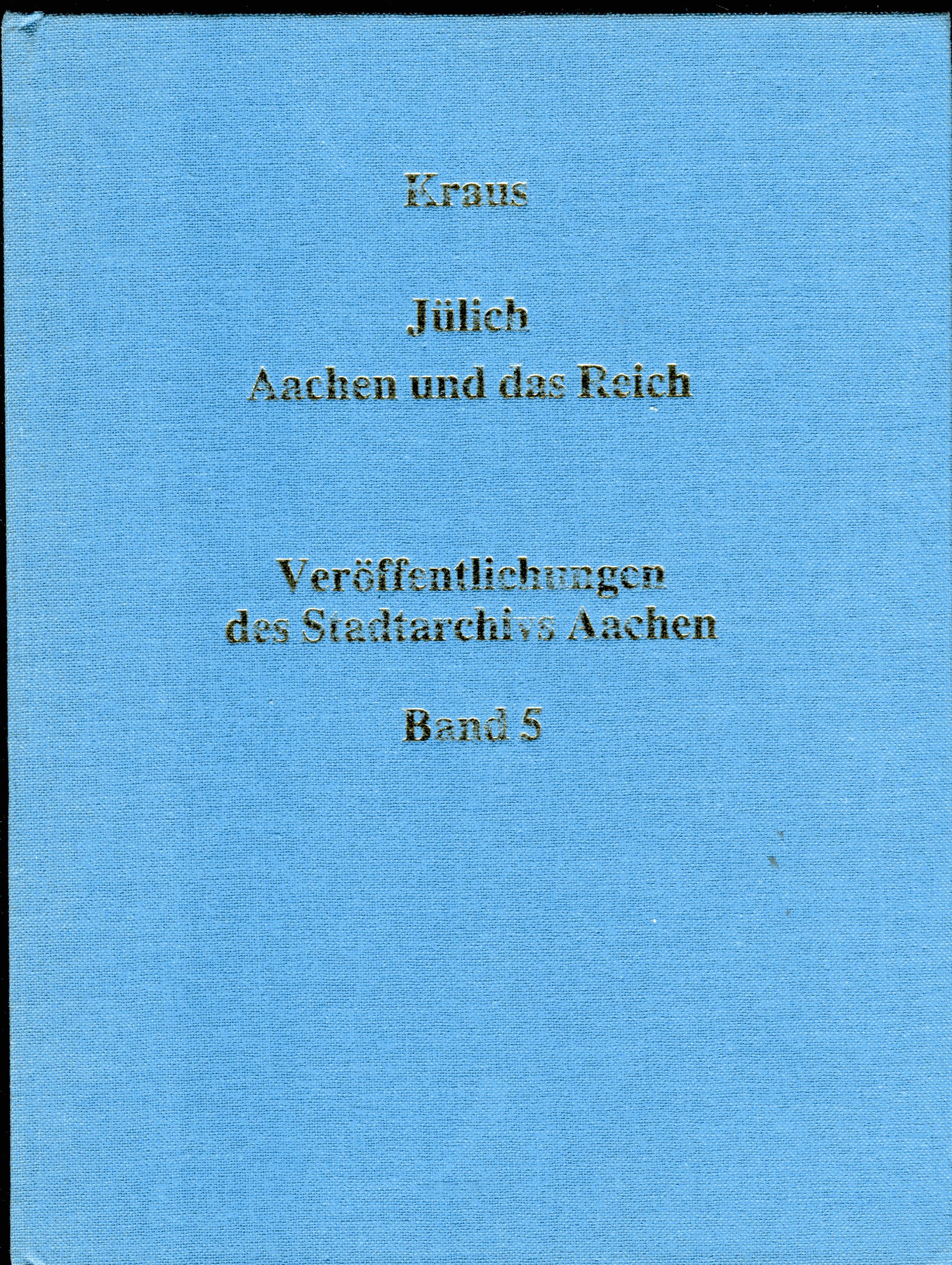 Jülich Aachen und das Reich - Studien zur Entstehung der Landesherrschaft der Grafen von Jülich bis zum Jahre 1328. Veröffentlichungen des Stadtarchivs Aachen - Band 5 - Kraus, Thomas R.