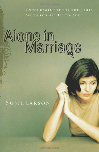 Alone in Marriage : Encouragement for the Times When It's All up to You - Larson, Susie