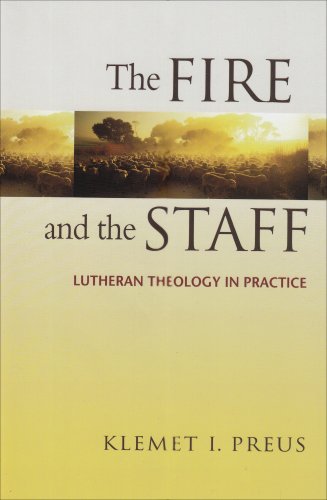 The Fire And The Staff: Lutheran Theology In Practice - Klemet I. Preus