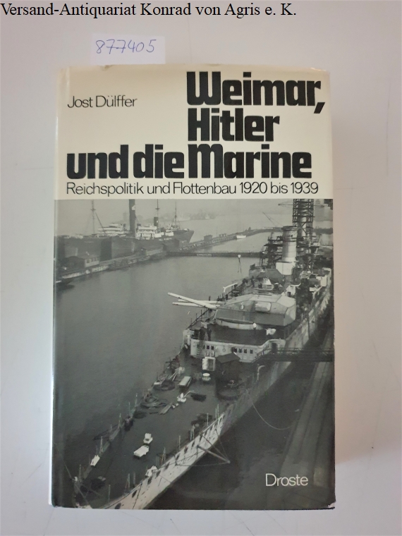 Weimar, Hitler und die Marine : Reichspolitik und Flottenbau 1920 bis 1939 - Dülffer, Jost