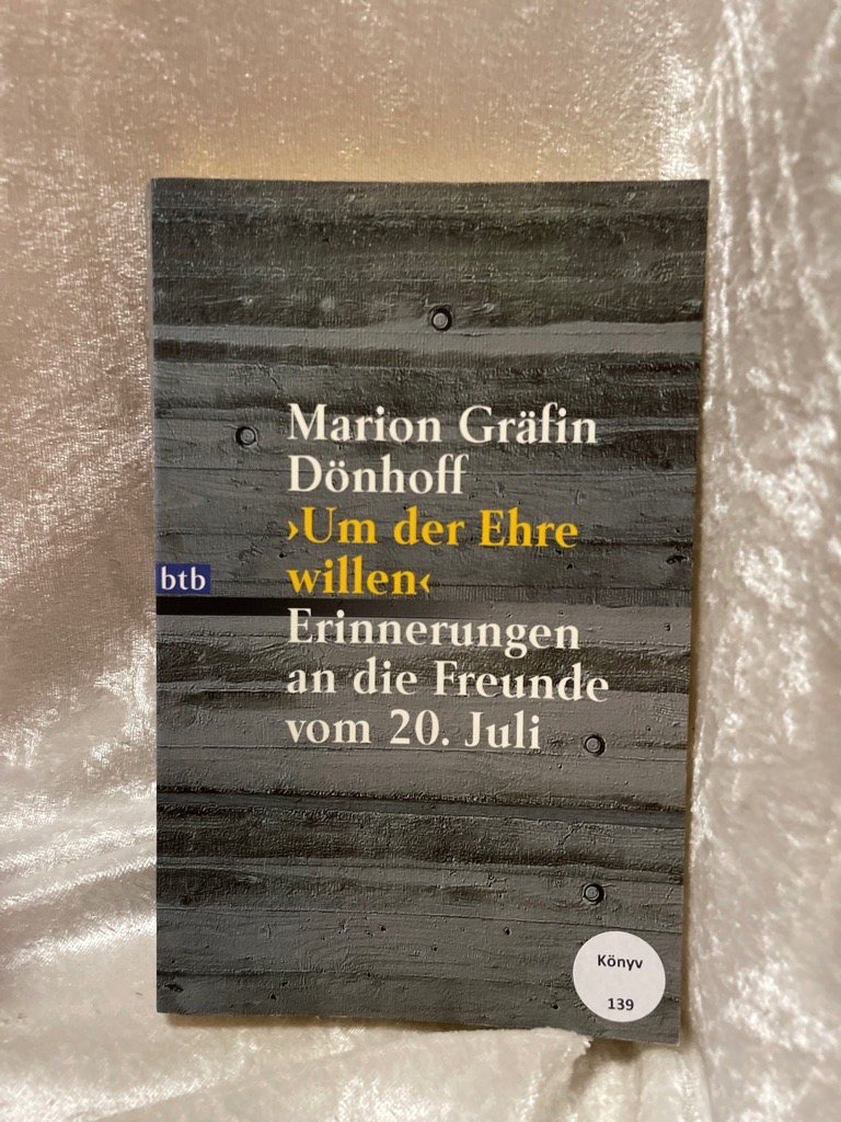 Um der Ehre willen': Erinnerungen an die Freunde vom 20. Juli Erinnerungen an die Freunde vom 20. Juli - Dönhoff, Marion